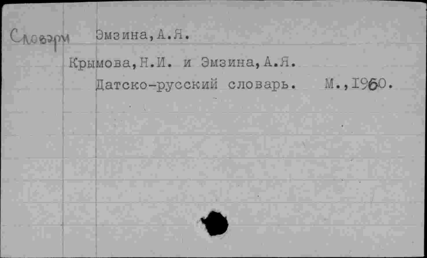 ﻿Слоеррм Эмзина,А.Я.
Крымова,Н.И. и Эмзина,А.Я.
Датско-русский словарь. М.,1960.